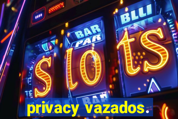 privacy vazados.