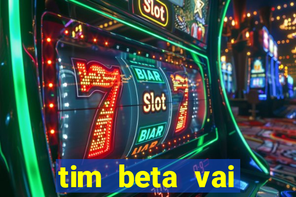 tim beta vai acabar 2024