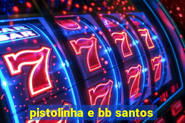 pistolinha e bb santos