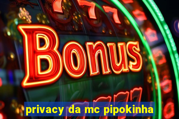 privacy da mc pipokinha