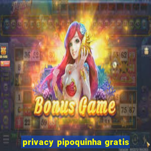 privacy pipoquinha gratis