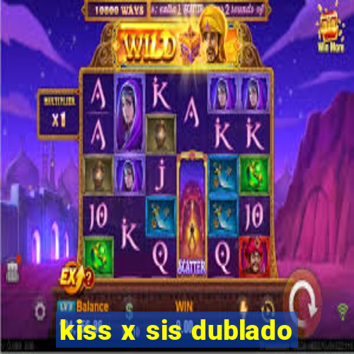 kiss x sis dublado