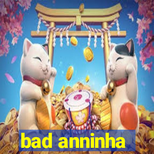 bad anninha