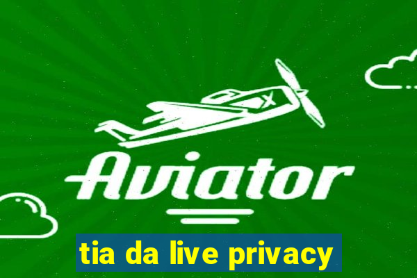 tia da live privacy