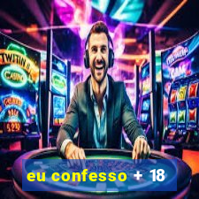 eu confesso + 18