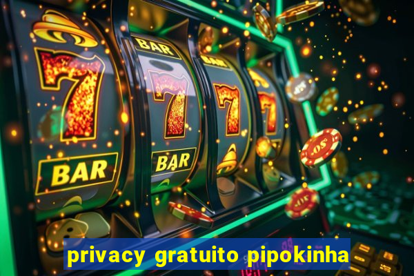 privacy gratuito pipokinha