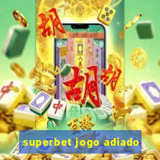 superbet jogo adiado