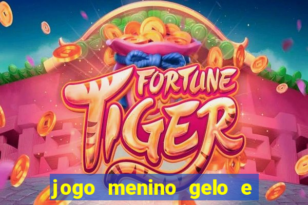 jogo menino gelo e menina lava