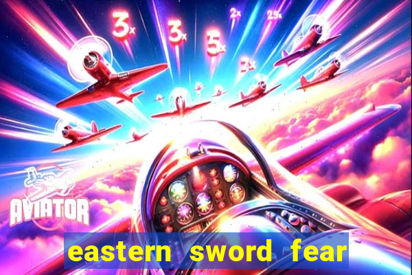 eastern sword fear and hunger