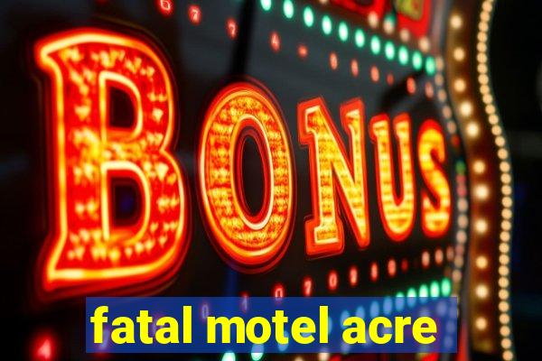 fatal motel acre