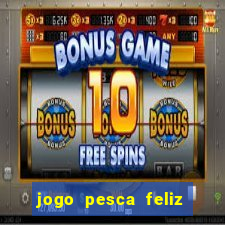 jogo pesca feliz que ganha dinheiro